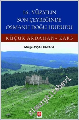 16. Yüzyılın Son Çeyreğinde Osmanlı Doğu Hududu Küçük Ardahan - Kars -