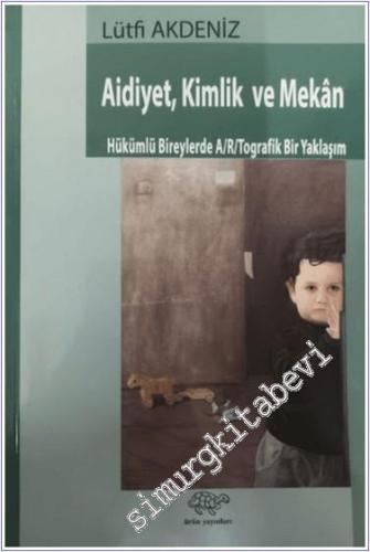 Aidiyet, Kimlik ve Mekan : Hükümlü Bireylerde A/R/Tografik Bir Yaklaşı