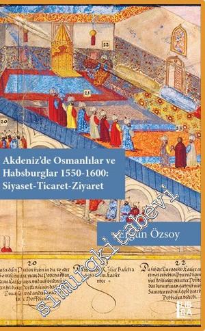 Akdeniz'de Osmanlılar ve Habsburglar 1550 - 1600: Siyaset Ticaret Ziya