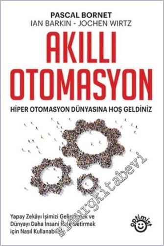 Akıllı Otomasyon : Hiper Otomasyon Dünyasına Hoş Geldiniz - Yapay Zekayı İşimizi Geliştirmek ve Dünyayı Daha İnsani Hale Getirmek İçin Nasıl Kullanabiliriz - 2024