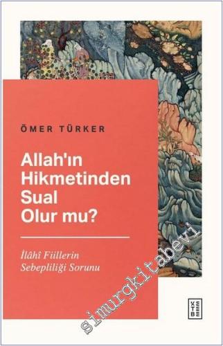 Allah'ın Hikmetinden Sual Olur mu - İlahi Fiillerin Sebepliliği Sorunu