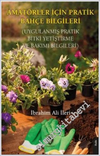 Amatörler İçin Pratik Bahçe Bilgileri : Uygulanmış Pratik Bitki Yetişt