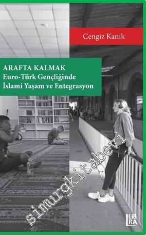 Arafta Kalmak: Euro Türk Gençliğinde İslami Yaşam ve Entegrasyon