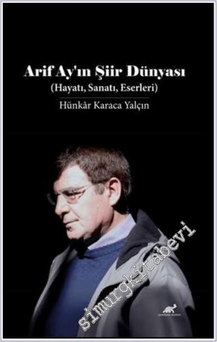 Arif Ay'ın Şiir Dünyası : Hayatı Sanatı Eserleri - 2024