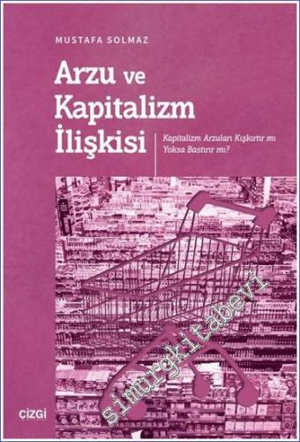 Arzu ve Kapitalizm İlişkisi (Kapitalizm Arzuları Kışkırtır mı Yoksa Ba