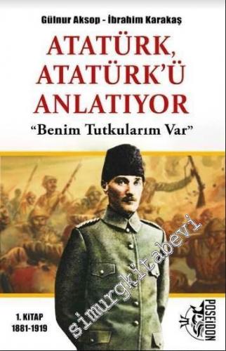 Atatürk Atatürk'ü Anlatıyor 1. Kitap: Benim Tutkularım Var (1881 - 191