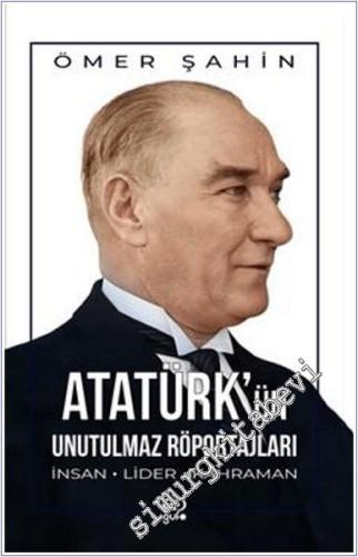 Atatürk'ün Unutulmaz Röportajları : İnsan Lider Kahraman - 2024