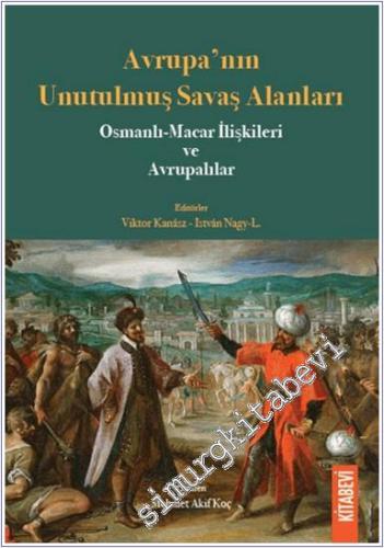 Avrupa'nın Unutulmuş Savaş Alanları Osmanlı-Macar İlişkileri ve Avrupa