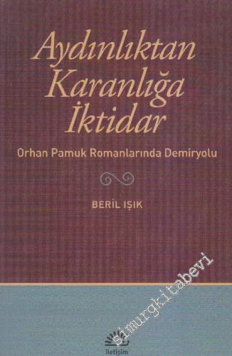 Aydınlıktan Karanlığa İktidar: Orhan Pamuk Romanlarında Demiryolu