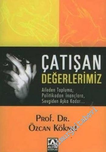 Çatışan Değerlerimiz: Aileden Topluma, Politikadan İnançlara, Sevgiden