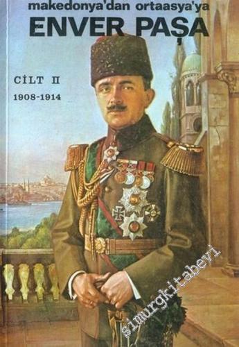 Enver Paşa Cilt 2: Makedonya'dan Ortaasya'ya (1908 - 1914)