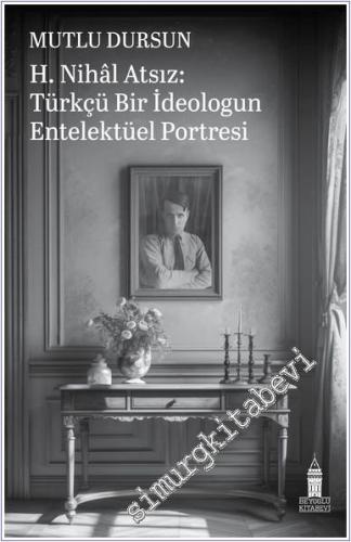 H. Nihal Atsız: Türkçü Bir İdeologun Entelektüel Portresi - 2024