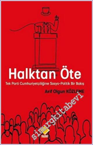 Halktan Öte : Tek Parti Cumhuriyetçiliğine Sosyo-Politik Bir Bakış - 2