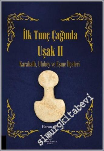 İlk Tunç Çağında Uşak II Karahallı Ulubey ve Eşme İlçeleri - 2024