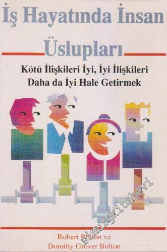 İş Hayatında İnsan Üslupları: Kötü İlişkileri İyi, İyi İlişkileri Daha