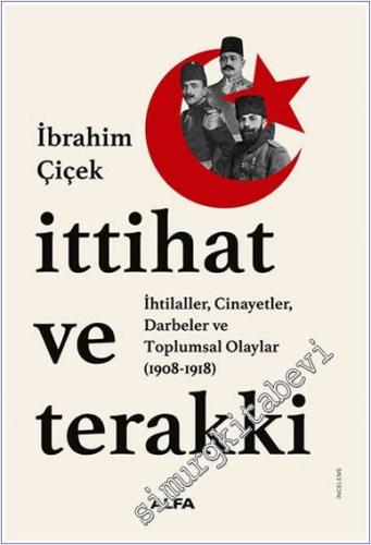 İttihat ve Terakki: İhtilaller Cinayetler Darbeler ve Toplumsal Olayla