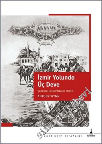 İzmir Yolunda Üç Deve : Şark Halı Kumpanyası Tarihi - 2024