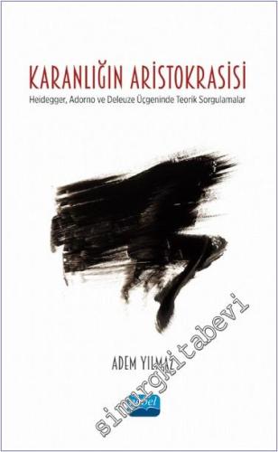 Karanlığın Aristokrasisi Heidegger, Adorno ve Deleuze Üçgeninde Teorik