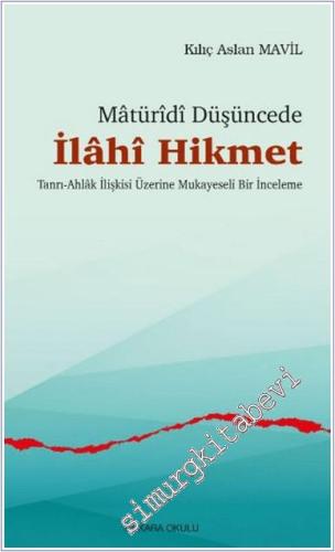 Matüridi Düşüncede İlahi Hikmet: Tanrı - Ahlâk İlişkisi Üzerine Mukaye