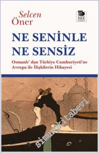 Ne Seninle Ne Sensiz : Osmanlı'dan Türkiye Cumhuriyeti'ne Avrupa ile İ