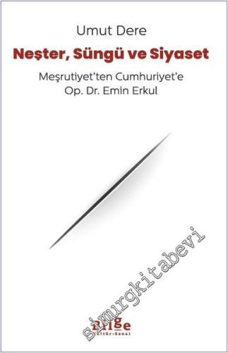 Neşter Süngü ve Siyaset - Meşrutiyet'ten Cumhuriyet'e Op. Dr. Emin Erk