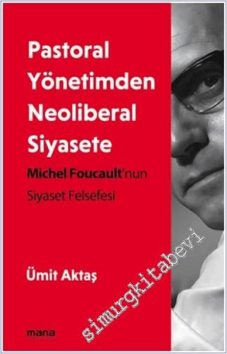 Pastoral Yönetimden Neoliberal Siyasete - Michel Foucault'nun Siyaset 