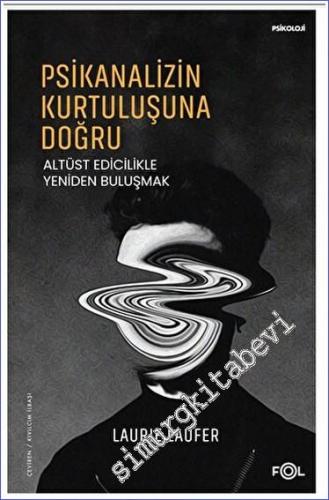 Psikanalizin Kurtuluşuna Doğru - Altüst Edicilikle Yeniden Buluşmak - 