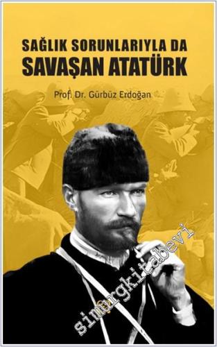 Sağlık Sorunlarıyla da Savaşan Atatürk - 2024