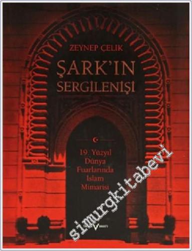 Şark'ın Sergilenişi: 19. Yüzyıl Dünya Fuarlarında İslam CİLTLİ