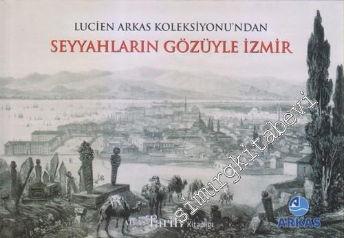 Seyyahşarın Gözüyle İzmir : Lucien Arkas'ın Koleksiyonu'ndan