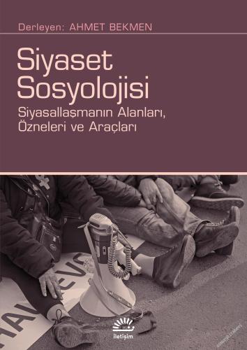 Siyaset Sosyolojisi : Siyasallaşmanın Alanları Özneleri ve Araçları - 