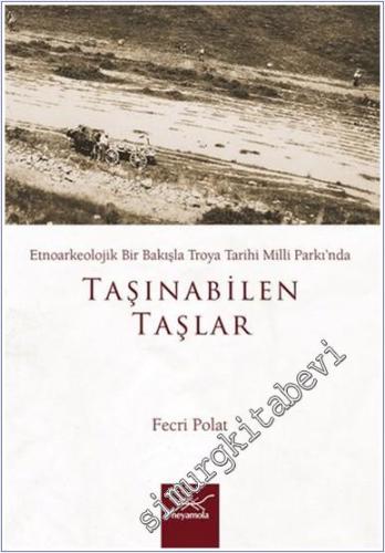 Taşınabilen Taşlar - Etnoarkeolojik Bir Bakışla Troya Tarihi Milli Par