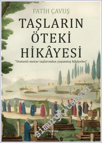 Taşların Öteki Hikayesi : Osmanlı Mezar Taşlarından Yaşanmış Hikayeler