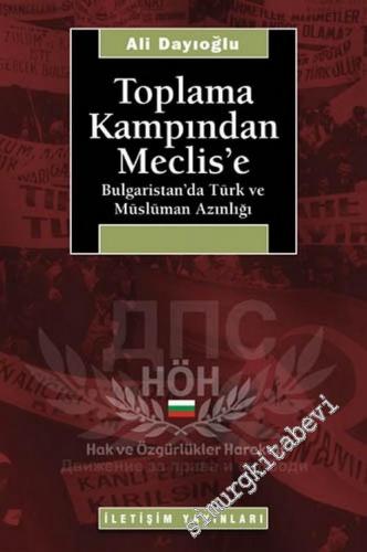 Toplama Kampından Meclis'e: Bulgaristan'ta Türk ve Müslüman Azınlığı