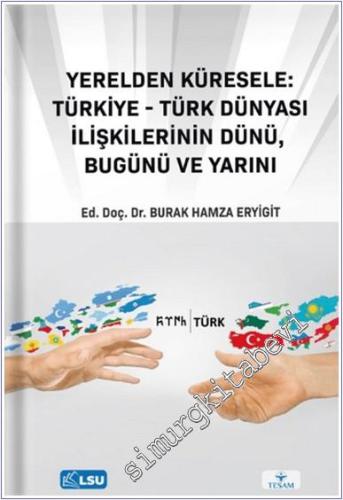 Yerelden Küresele: Türkiye - Türk Dünyası İlişkilerinin Dünü Bugünü ve