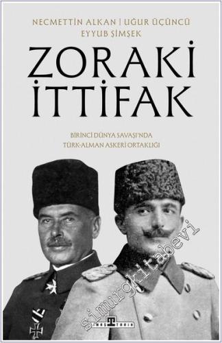 Zoraki İttifak : Birinci Dünya Savaşında Türk Alman Askeri Ortaklığı -